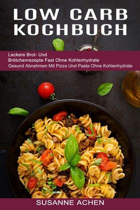 Low Carb Kochbuch Gesund Abnehmen Mit Pizza Und Pasta Ohne Kohlenhydrate (Leckere Brot- Und Brötc...