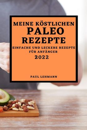 MEINE KÖSTLICHEN PALEO REZEPTE 2022 EINFACHE UND LECKERE REZEPTE FÜR ANFÄNGER