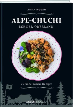 Alpe-Chuchi Berner Oberland 75 einheimische Rezepte