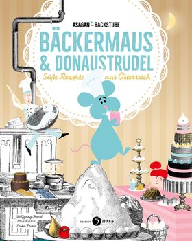 ASAGAN-Backstube - Bäckermaus und Donaustrudel Süße Rezepte aus Österreich
