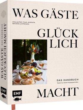 Was Gäste glücklich macht – Das Handbuch Alles perfekt: Tisch, Ambiente, Getränke und Rezepte