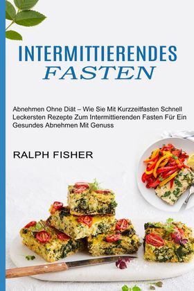 Intermittierendes Fasten Abnehmen Ohne Diät - Wie Sie Mit Kurzzeitfasten Schnell (Leckersten Reze...