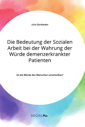 Die Bedeutung der Sozialen Arbeit bei der Wahrung der Würde demenzerkrankter Patienten. Ist die W...