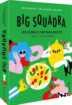 Italienisches Kochbuch – Big Squadra 100 schnelle Trattoria-Rezepte. Fertig in unter 30 Minuten. ...