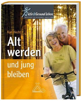 Alt werden und jung bleiben Aktiv Gesund leben - Ratschläge für ein gesundes langes Leben