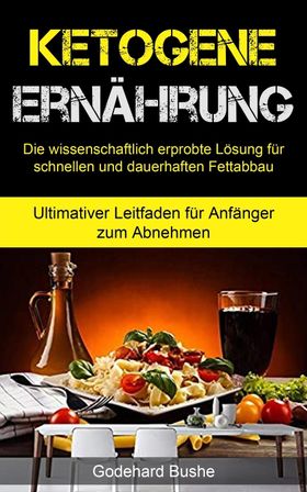 Bushe, G: Ketogene Ernährung Die wissenschaftlich erprobte Lösung für schnellen und dauerhaften F...