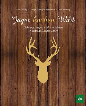Jäger kochen Wild. Bd.1 Lieblingsrezepte und Anekdoten leidenschaftlicher Jäger