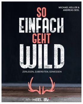 So einfach geht Wild Wildbret/ Wildfleisch: Zerlegen - Zubereiten - Genießen Kochbuch Wildkochbuch