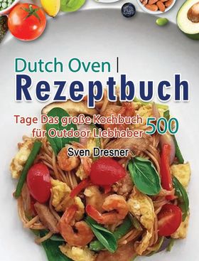 Dutch Oven Rezeptbuch 500 Tage Das große Kochbuch für Outdoor Liebhaber