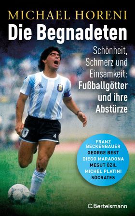 Die Begnadeten Schönheit, Schmerz und Einsamkeit: Fußballgötter und ihre Abstürze - Franz Beckenb...