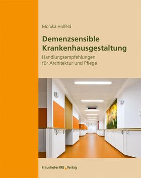 Demenzsensible Krankenhausgestaltung. Handlungsempfehlungen für Architektur und Pflege.