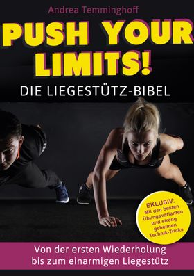 Push Your Limits! Die Liegestütz-Bibel Von der ersten Wiederholung bis zum einarmigen Liegestütz