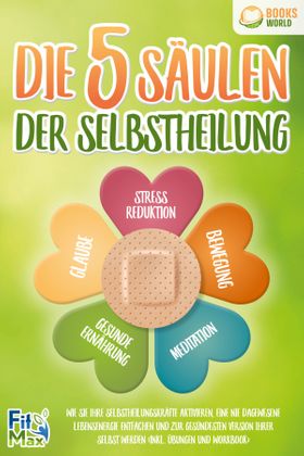 Die 5 Säulen der Selbstheilung: Wie Sie Ihre Selbstheilungskräfte aktivieren, eine nie dagewesene