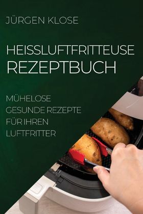 HEIßLUFTFRITTEUSE  REZEPTBUCH MÜHELOSE GESUNDE REZEPTE  FÜR IHREN LUFTFRITTER