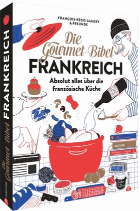 Die Gourmet-Bibel Frankreich Absolut alles über die französische Küche