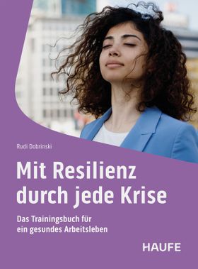 Mit Resilienz durch jede Krise Das Trainingsbuch für ein gesundes Arbeitsleben, Haufe Fachbuch