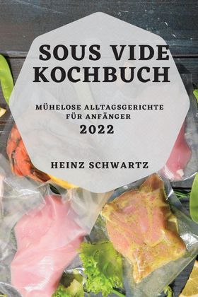 SOUS VIDE KOCHBUCH 2022 MÜHELOSE ALLTAGSGERICHTE FÜR ANFÄNGER