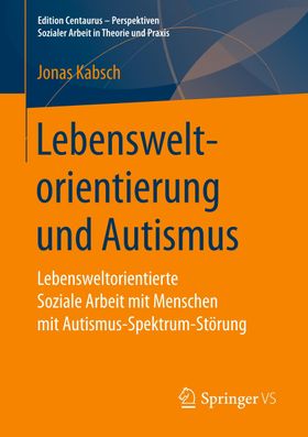Lebensweltorientierung und Autismus Lebensweltorientierte Soziale Arbeit mit Menschen mit Autismu...