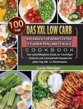 Das XXL Low Carb Kochbuch für Berufstätige, Studenten und Faule 100 Tage Der vollumfängliche Guid...