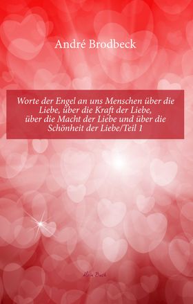 Worte der Engel an uns Menschen über die Liebe, über die Kraft der Liebe, über die Macht der Liebe
