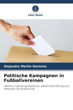 Politische Kampagnen in Fußballvereinen Wahlen in Sportorganisationen. Wählerrekrutierung und Met...