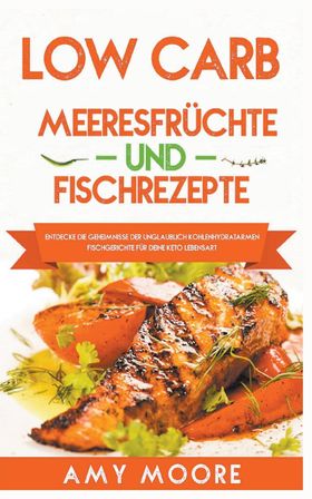 Low Carb Meeresfrüchte-und Fischrezepte Entdecke die Geheimnisse der unglaublich kohlenhydratarme...