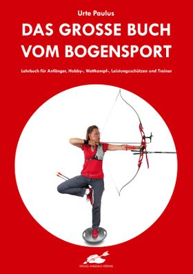 Das große Buch vom Bogensport Lehrbuch für Anfänger, Hobby-, Wettkampf-, Leistungsschützen und Tr...