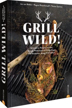 Kochbuch – Grill Wild! 60 kreative Rezepte 60 kreative Rezepte mit Reh, Hirsch, Wildschwein & Wil...