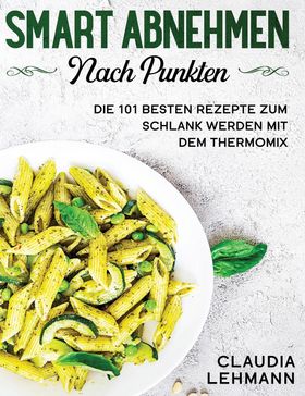 Smart abnehmen nach Punkten Die 101 besten Rezepte zum schlank werden mit dem Thermomix