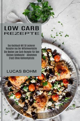 Low Carb Rezepte Das Kochbuch Mit 50 Leckeren Rezepten Aus Der Mittelmeerküche (Die Besten Low Ca...