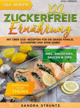 XXL Zuckerfreie Ernährung Mit über 333+ Rezepten für die ganze Familie. Zuckerfrei und Spaß dabei...