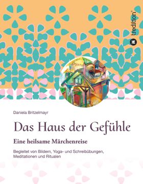 Das Haus der Gefühle Eine heilsame Märchenreise begleitet von Bildern, Yoga- und Schreibübungen, ...