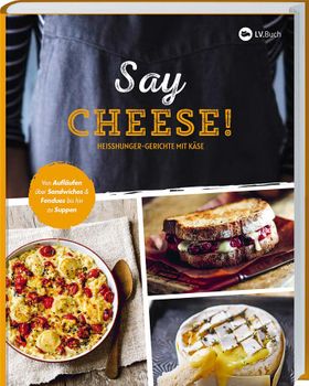 Say Cheese! Heißhunger-Gerichte mit Käse. 65 dekadente Rezepte, die vor geschmolzenem Käse nur so...