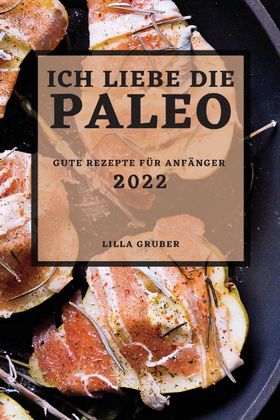 ICH LIEBE DIE PALEO - 2022 GUTE REZEPTE FÜR ANFÄNGER