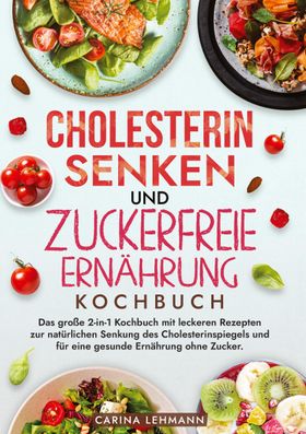 Cholesterin Senken und Zuckerfreie Ernährung Kochbuch Das große 2-in-1 Kochbuch mit leckeren Reze...
