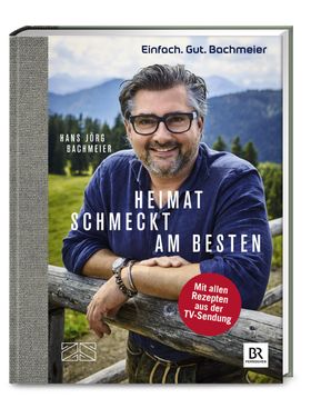 Einfach. Gut. Bachmeier. Heimat schmeckt am besten. Mit allen Rezepten aus der TV-Sendung