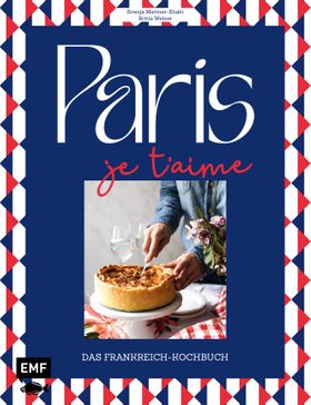 Paris – Je t'aime – Das Frankreich-Kochbuch 100 authentische Rezepte von Coq au vin bis Crêpe suz...