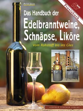 Das Handbuch der Edelbranntweine, Schnäpse, Liköre Vom Rohstoff bis ins Glas. Praxisbuch
