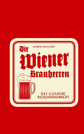 Die Wiener Brauherren Das goldene Bierjahrhundert