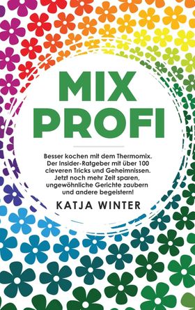 Mixprofi Besser kochen mit dem Thermomix. Der Insider-Ratgeber mit über 100 cleveren Tricks und G...