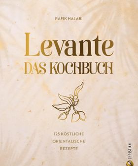 Levante. Das Kochbuch 125 köstliche orientalische Rezepte