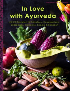 In Love with Ayurveda Ein Kochbuch aber auch meine Liebeserklärung an Ayurveda