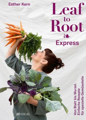 Leaf to Root – Express Von Blatt bis Wurzel. Einfache Rezepte für spezielle Gemüseteile