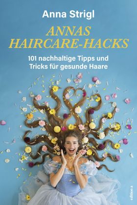 Annas Haircare-Hacks 101 nachhaltige Tipps und Tricks für gesunde Haare