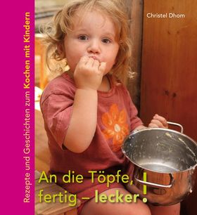 An die Töpfe, fertig - lecker! Rezepte und Geschichten zum Kochen mit Kindern.