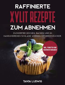 GER-RAFFINIERTE XYLIT REZEPTE Zuckerfrei kochen, backen und im Handumdrehen schlank werden mit Bi...