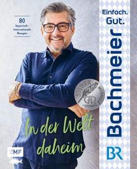 Einfach. Gut. Bachmeier. – In der Welt daheim 80 bayerische Rezepte international inspiriert
