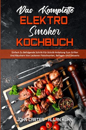 Das Komplette Elektro-Smoker-Kochbuch Einfach Zu Befolgende Schritt-Für-Schritt-Anleitung Zum Gri...