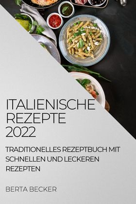 ITALIENISCHE REZEPTE 2022 TRADITIONELLES REZEPTBUCH MIT SCHNELLEN UND  LECKEREN REZEPTEN