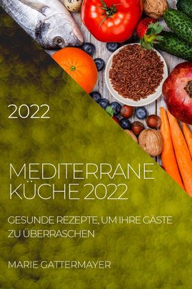 MEDITERRANE KÜCHE 2022 GESUNDE REZEPTE, UM IHRE GÄSTE ZU ÜBERRASCHEN